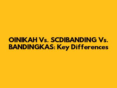 OINIKAH Vs. SCDIBANDING Vs. BANDINGKAS: Key Differences