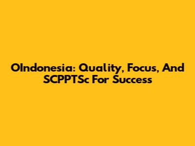 OIndonesia: Quality, Focus, And SCPPTSc For Success