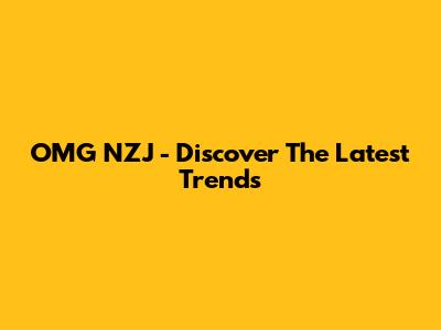 OMG NZJ - Discover The Latest Trends
