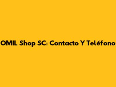 OMIL Shop SC: Contacto Y Teléfono