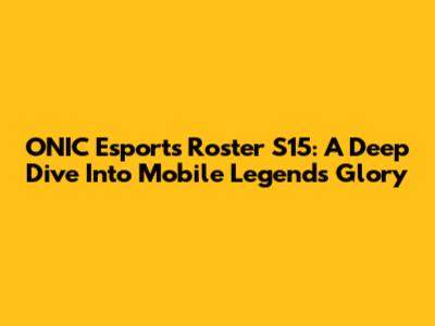 ONIC Esports Roster S15: A Deep Dive Into Mobile Legends Glory