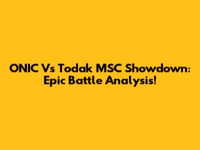 ONIC Vs Todak MSC Showdown: Epic Battle Analysis!