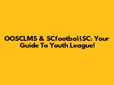 OOSCLMS & SCfootballSC: Your Guide To Youth League!