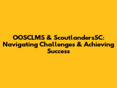 OOSCLMS & ScoutlandersSC: Navigating Challenges & Achieving Success