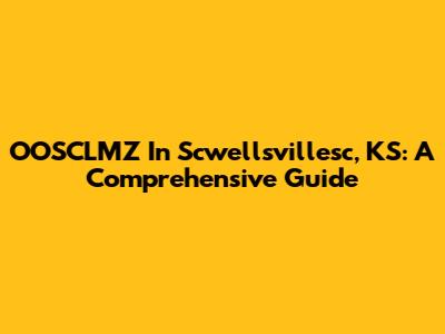 OOSCLMZ In Scwellsvillesc, KS: A Comprehensive Guide