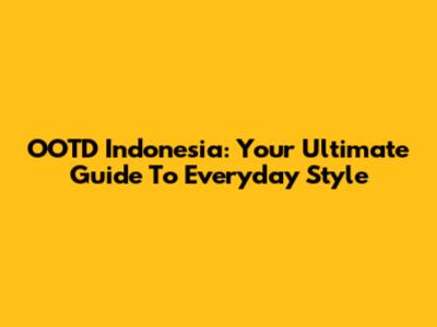 OOTD Indonesia: Your Ultimate Guide To Everyday Style