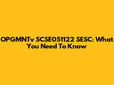 OPGMNTv SCSE051122 SESC: What You Need To Know