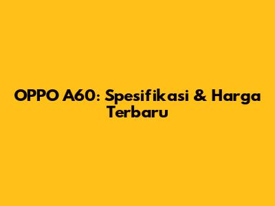 OPPO A60: Spesifikasi & Harga Terbaru