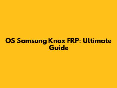 OS Samsung Knox FRP: Ultimate Guide