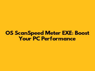 OS ScanSpeed Meter EXE: Boost Your PC Performance