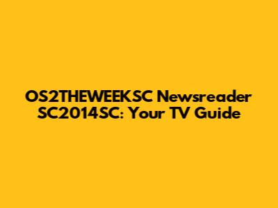OS2THEWEEKSC Newsreader SC2014SC: Your TV Guide
