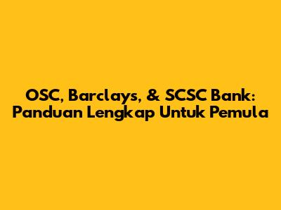 OSC, Barclays, & SCSC Bank: Panduan Lengkap Untuk Pemula