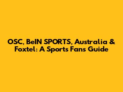 OSC, BeIN SPORTS, Australia & Foxtel: A Sports Fan's Guide