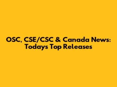 OSC, CSE/CSC & Canada News: Today's Top Releases