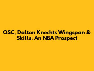 OSC, Dalton Knecht's Wingspan & Skills: An NBA Prospect