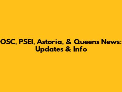 OSC, PSEI, Astoria, & Queens News: Updates & Info