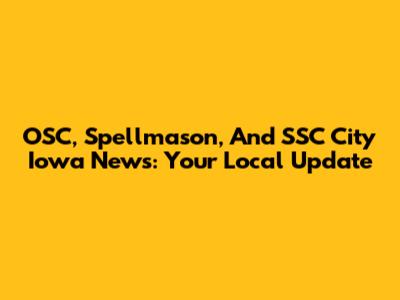OSC, Spellmason, And SSC City Iowa News: Your Local Update
