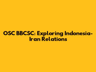 OSC BBCSC: Exploring Indonesia-Iran Relations