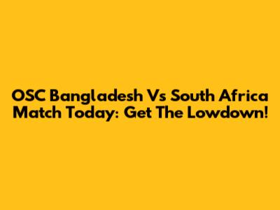 OSC Bangladesh Vs South Africa Match Today: Get The Lowdown!