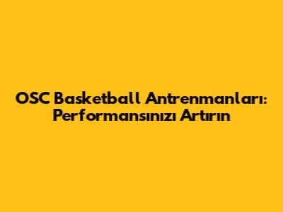 OSC Basketball Antrenmanları: Performansınızı Artırın