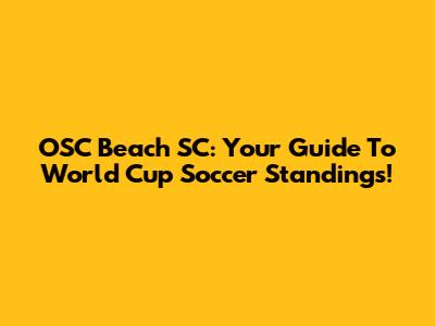 OSC Beach SC: Your Guide To World Cup Soccer Standings!