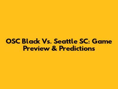 OSC Black Vs. Seattle SC: Game Preview & Predictions
