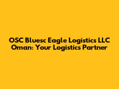 OSC Bluesc Eagle Logistics LLC Oman: Your Logistics Partner