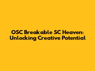 OSC Breakable SC Heaven: Unlocking Creative Potential