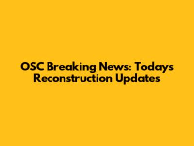 OSC Breaking News: Today's Reconstruction Updates