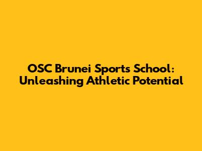 OSC Brunei Sports School: Unleashing Athletic Potential