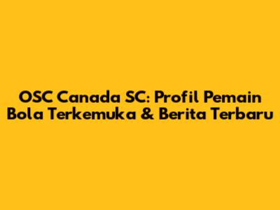 OSC Canada SC: Profil Pemain Bola Terkemuka & Berita Terbaru