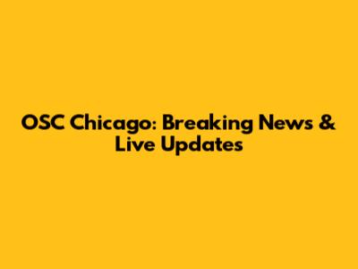 OSC Chicago: Breaking News & Live Updates