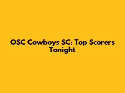 OSC Cowboys SC: Top Scorers Tonight