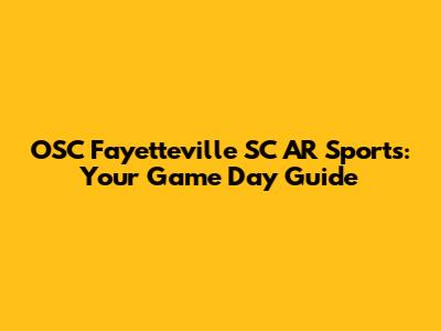 OSC Fayetteville SC AR Sports: Your Game Day Guide