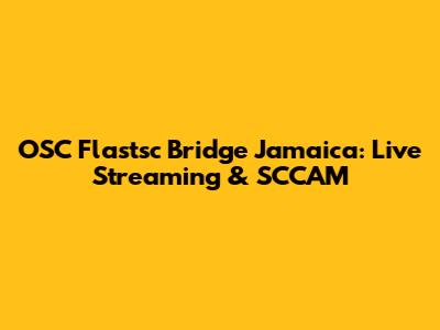 OSC Flastsc Bridge Jamaica: Live Streaming & SCCAM