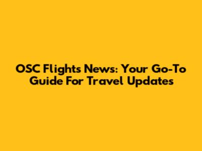 OSC Flights News: Your Go-To Guide For Travel Updates