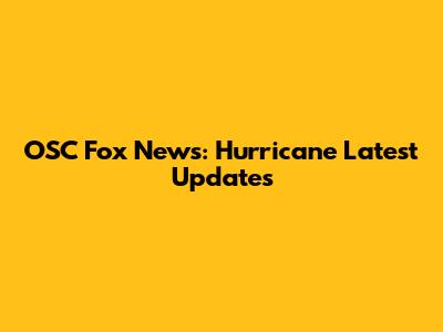 OSC Fox News: Hurricane Latest Updates