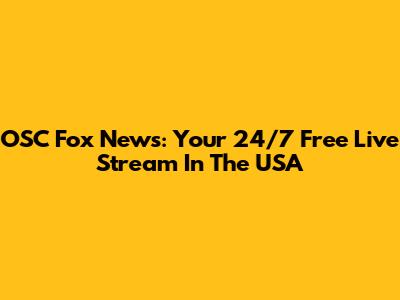 OSC Fox News: Your 24/7 Free Live Stream In The USA