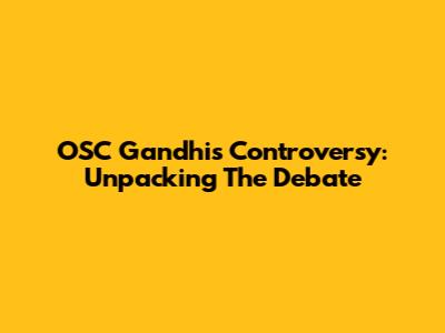OSC Gandhis Controversy: Unpacking The Debate