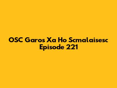 OSC Garos Xa Ho Scmalaisesc Episode 221