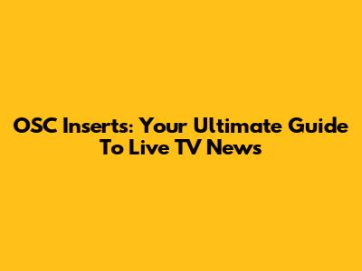 OSC Inserts: Your Ultimate Guide To Live TV News