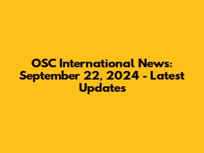 OSC International News: September 22, 2024 - Latest Updates