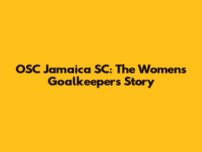 OSC Jamaica SC: The Women's Goalkeepers' Story