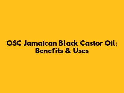 OSC Jamaican Black Castor Oil: Benefits & Uses