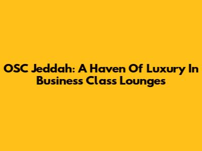 OSC Jeddah: A Haven Of Luxury In Business Class Lounges