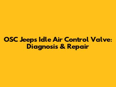 OSC Jeep's Idle Air Control Valve: Diagnosis & Repair