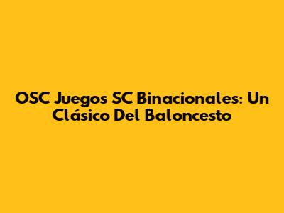 OSC Juegos SC Binacionales: Un Clásico Del Baloncesto