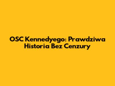 OSC Kennedy'ego: Prawdziwa Historia Bez Cenzury