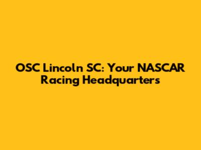 OSC Lincoln SC: Your NASCAR Racing Headquarters