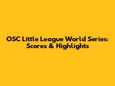 OSC Little League World Series: Scores & Highlights